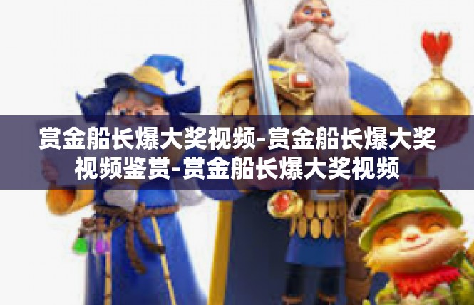 赏金船长爆大奖视频-赏金船长爆大奖视频鉴赏-赏金船长爆大奖视频