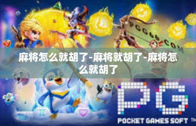 麻将怎么就胡了-麻将就胡了-麻将怎么就胡了