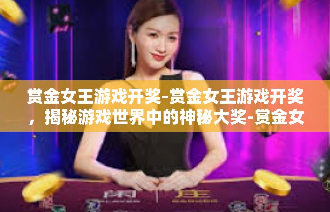 赏金女王游戏开奖-赏金女王游戏开奖，揭秘游戏世界中的神秘大奖-赏金女王游戏开奖