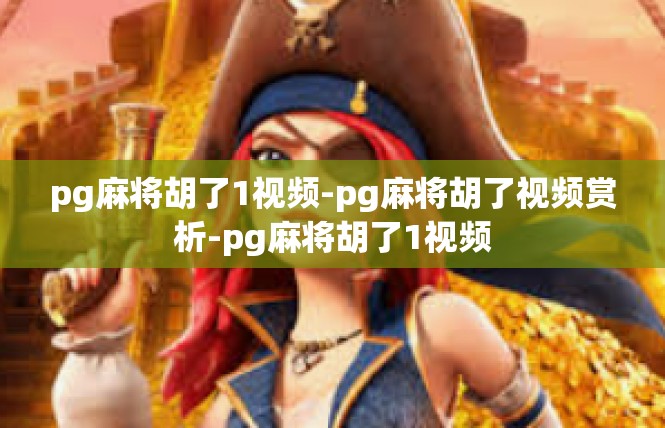 pg麻将胡了1视频-pg麻将胡了视频赏析-pg麻将胡了1视频
