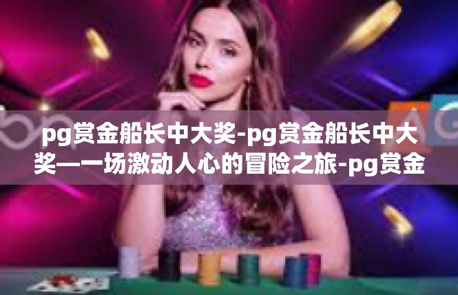 pg赏金船长中大奖-pg赏金船长中大奖—一场激动人心的冒险之旅-pg赏金船长中大奖