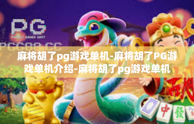 麻将胡了pg游戏单机-麻将胡了PG游戏单机介绍-麻将胡了pg游戏单机