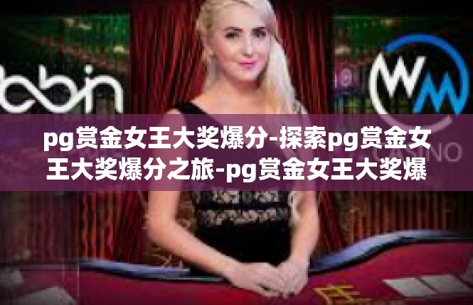 pg赏金女王大奖爆分-探索pg赏金女王大奖爆分之旅-pg赏金女王大奖爆分
