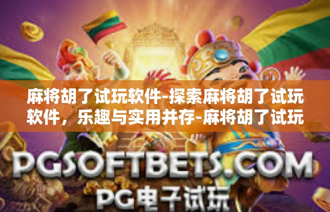 麻将胡了试玩软件-探索麻将胡了试玩软件，乐趣与实用并存-麻将胡了试玩软件