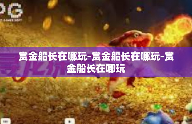 赏金船长在哪玩-赏金船长在哪玩-赏金船长在哪玩