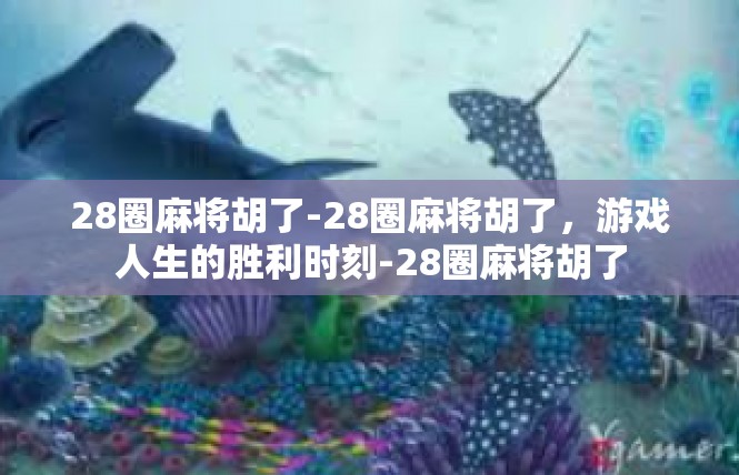 28圈麻将胡了-28圈麻将胡了，游戏人生的胜利时刻-28圈麻将胡了