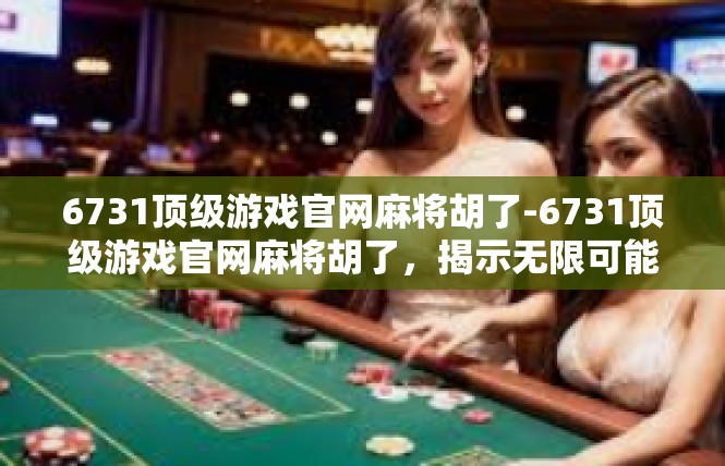6731顶级游戏官网麻将胡了-6731顶级游戏官网麻将胡了，揭示无限可能-6731顶级游戏官网麻将胡了
