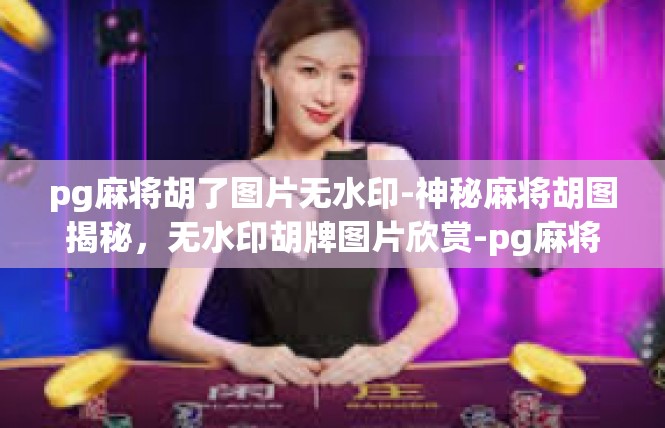 pg麻将胡了图片无水印-神秘麻将胡图揭秘，无水印胡牌图片欣赏-pg麻将胡了图片无水印