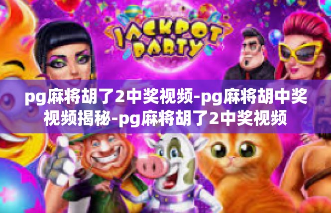 pg麻将胡了2中奖视频-pg麻将胡中奖视频揭秘-pg麻将胡了2中奖视频