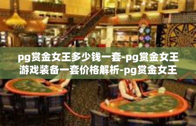 pg赏金女王多少钱一套-pg赏金女王游戏装备一套价格解析-pg赏金女王多少钱一套
