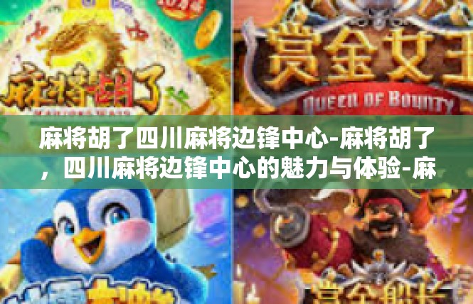 麻将胡了四川麻将边锋中心-麻将胡了，四川麻将边锋中心的魅力与体验-麻将胡了四川麻将边锋中心