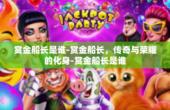 赏金船长是谁-赏金船长，传奇与荣耀的化身-赏金船长是谁