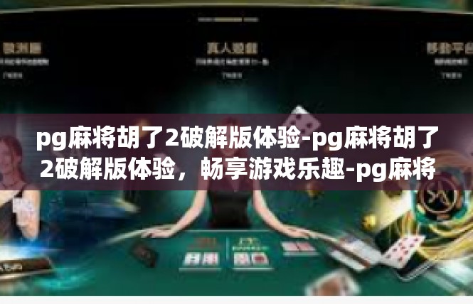 pg麻将胡了2破解版体验-pg麻将胡了2破解版体验，畅享游戏乐趣-pg麻将胡了2破解版体验