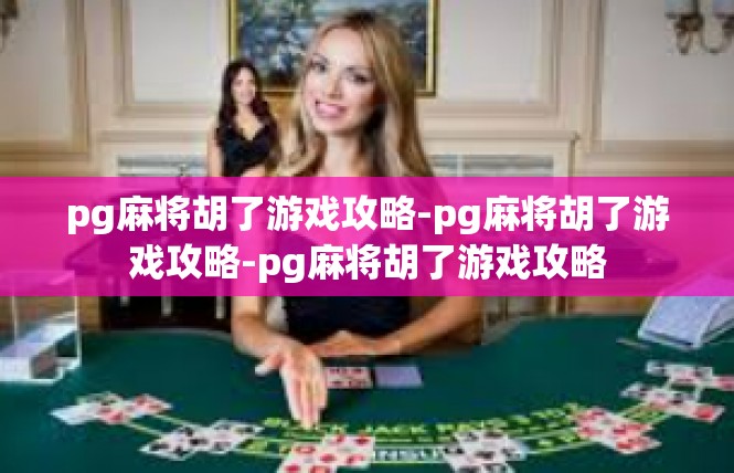 pg麻将胡了游戏攻略-pg麻将胡了游戏攻略-pg麻将胡了游戏攻略