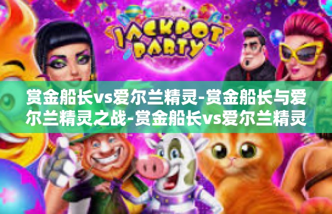 赏金船长vs爱尔兰精灵-赏金船长与爱尔兰精灵之战-赏金船长vs爱尔兰精灵