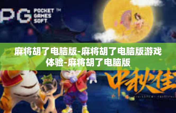 麻将胡了电脑版-麻将胡了电脑版游戏体验-麻将胡了电脑版