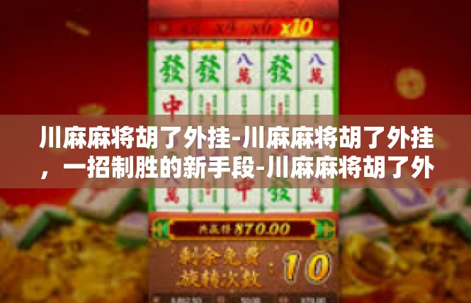 川麻麻将胡了外挂-川麻麻将胡了外挂，一招制胜的新手段-川麻麻将胡了外挂