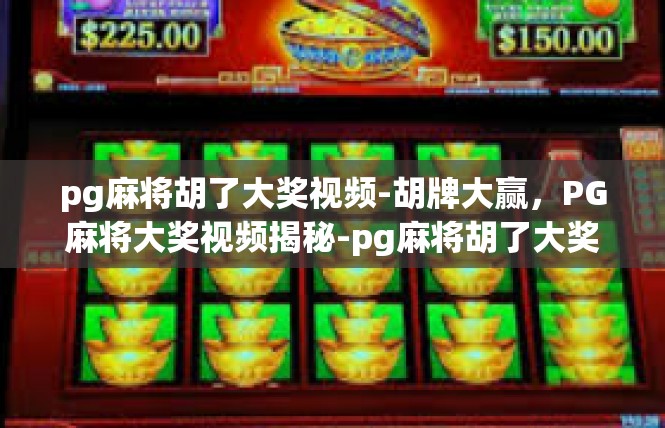 pg麻将胡了大奖视频-胡牌大赢，PG麻将大奖视频揭秘-pg麻将胡了大奖视频