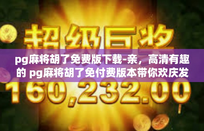 pg麻将胡了免费版下载-亲，高清有趣的 pg麻将胡了免付费版本带你欢庆发财机遇-pg麻将胡了免费版下载