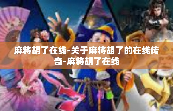 麻将胡了在线-关于麻将胡了的在线传奇-麻将胡了在线