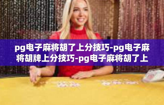 pg电子麻将胡了上分技巧-pg电子麻将胡牌上分技巧-pg电子麻将胡了上分技巧