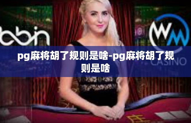 pg麻将胡了规则是啥-pg麻将胡了规则是啥