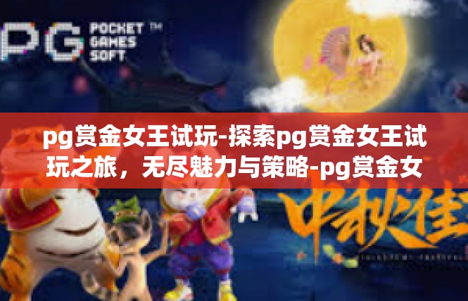 pg赏金女王试玩-探索pg赏金女王试玩之旅，无尽魅力与策略-pg赏金女王试玩