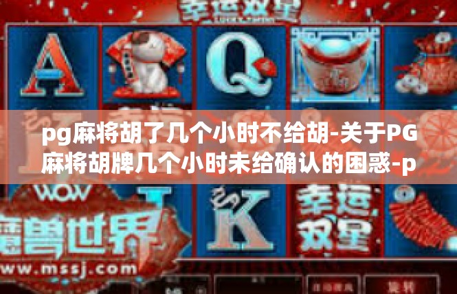 pg麻将胡了几个小时不给胡-关于PG麻将胡牌几个小时未给确认的困惑-pg麻将胡了几个小时不给胡