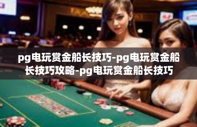 pg电玩赏金船长技巧-pg电玩赏金船长技巧攻略-pg电玩赏金船长技巧