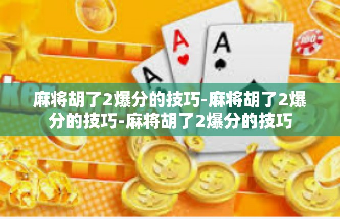 麻将胡了2爆分的技巧-麻将胡了2爆分的技巧-麻将胡了2爆分的技巧