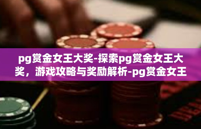 pg赏金女王大奖-探索pg赏金女王大奖，游戏攻略与奖励解析-pg赏金女王大奖