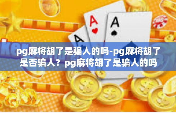 pg麻将胡了是骗人的吗-pg麻将胡了是否骗人？pg麻将胡了是骗人的吗