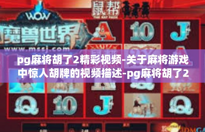 pg麻将胡了2精彩视频-关于麻将游戏中惊人胡牌的视频描述-pg麻将胡了2精彩视频