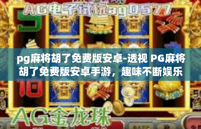 pg麻将胡了免费版安卓-透视 PG麻将胡了免费版安卓手游，趣味不断娱乐不充值！pg麻将胡了免费版安卓