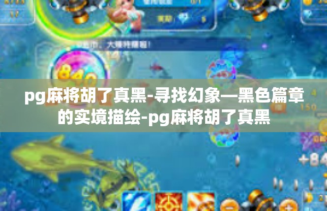 pg麻将胡了真黑-寻找幻象—黑色篇章的实境描绘-pg麻将胡了真黑