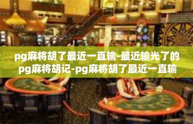 pg麻将胡了最近一直输-最近输光了的 pg麻将胡记-pg麻将胡了最近一直输