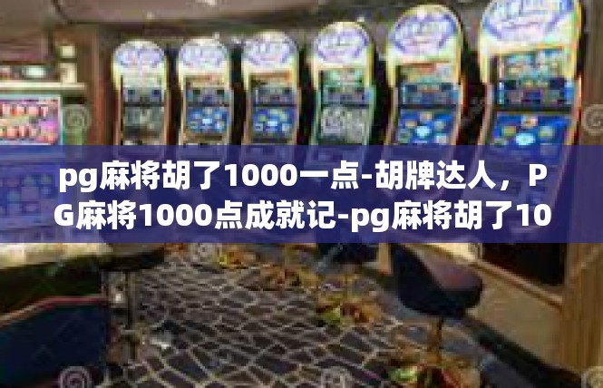 pg麻将胡了1000一点-胡牌达人，PG麻将1000点成就记-pg麻将胡了1000一点