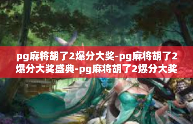 pg麻将胡了2爆分大奖-pg麻将胡了2爆分大奖盛典-pg麻将胡了2爆分大奖
