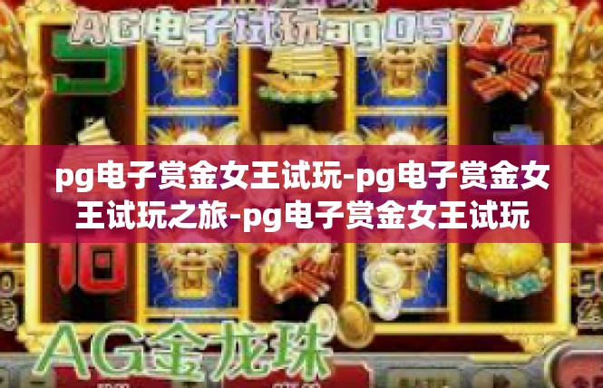 pg电子赏金女王试玩-pg电子赏金女王试玩之旅-pg电子赏金女王试玩