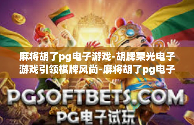麻将胡了pg电子游戏-胡牌荣光电子游戏引领棋牌风尚-麻将胡了pg电子游戏