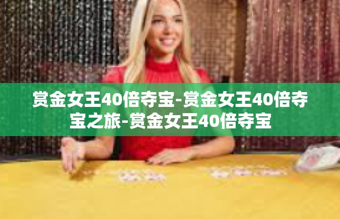 赏金女王40倍夺宝-赏金女王40倍夺宝之旅-赏金女王40倍夺宝