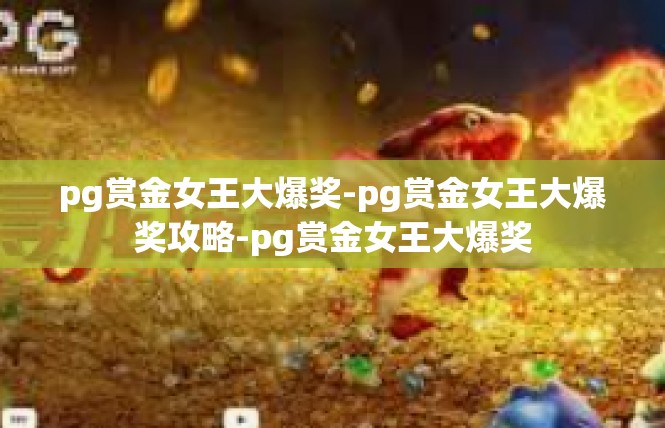 pg赏金女王大爆奖-pg赏金女王大爆奖攻略-pg赏金女王大爆奖