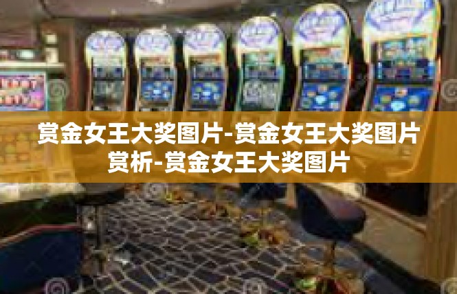 赏金女王大奖图片-赏金女王大奖图片赏析-赏金女王大奖图片