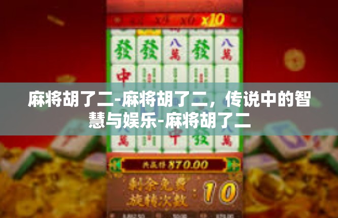 麻将胡了二-麻将胡了二，传说中的智慧与娱乐-麻将胡了二