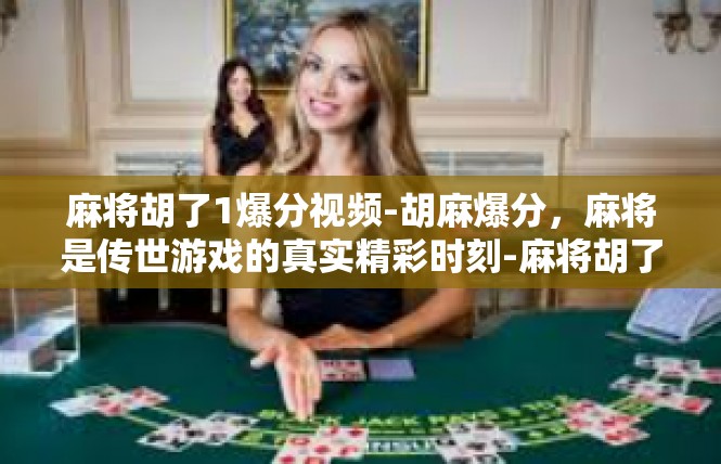 麻将胡了1爆分视频-胡麻爆分，麻将是传世游戏的真实精彩时刻-麻将胡了1爆分视频