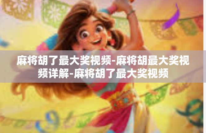麻将胡了最大奖视频-麻将胡最大奖视频详解-麻将胡了最大奖视频