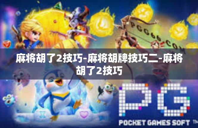 麻将胡了2技巧-麻将胡牌技巧二-麻将胡了2技巧