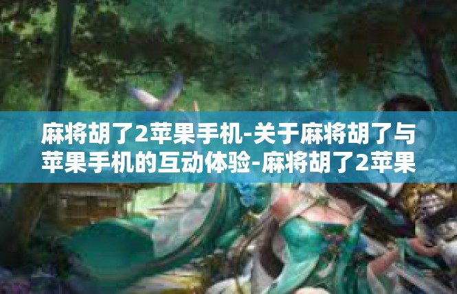 麻将胡了2苹果手机-关于麻将胡了与苹果手机的互动体验-麻将胡了2苹果手机