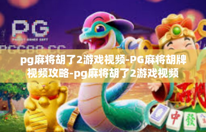 pg麻将胡了2游戏视频-PG麻将胡牌视频攻略-pg麻将胡了2游戏视频