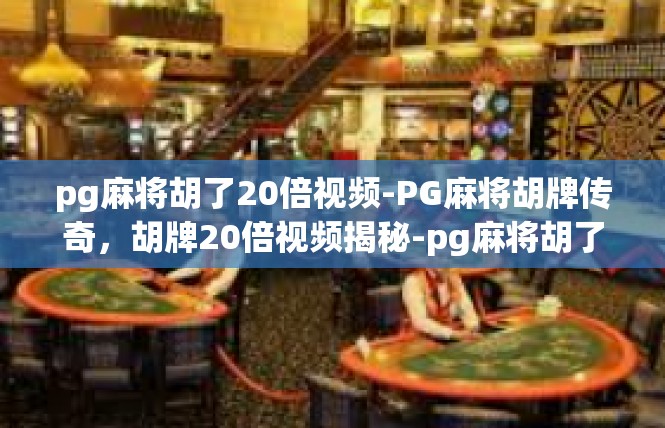 pg麻将胡了20倍视频-PG麻将胡牌传奇，胡牌20倍视频揭秘-pg麻将胡了20倍视频